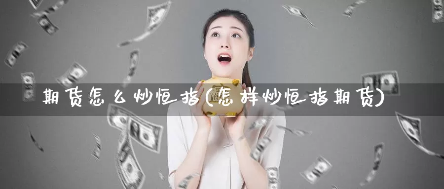 期货怎么炒恒指(怎样炒恒指期货)_https://www.baokan.net_期货开户_第1张