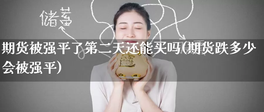 期货被强平了第二天还能买吗(期货跌多少会被强平)_https://www.baokan.net_期货公司_第1张