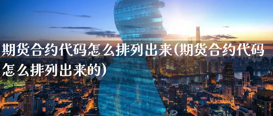 期货合约代码怎么排列出来(期货合约代码怎么排列出来的)_https://www.baokan.net_黄金期货_第1张