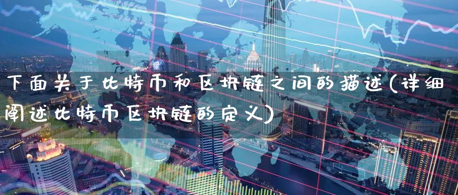 下面关于比特币和区块链之间的描述(详细阐述比特币区块链的定义)_https://www.baokan.net_期货分析_第1张