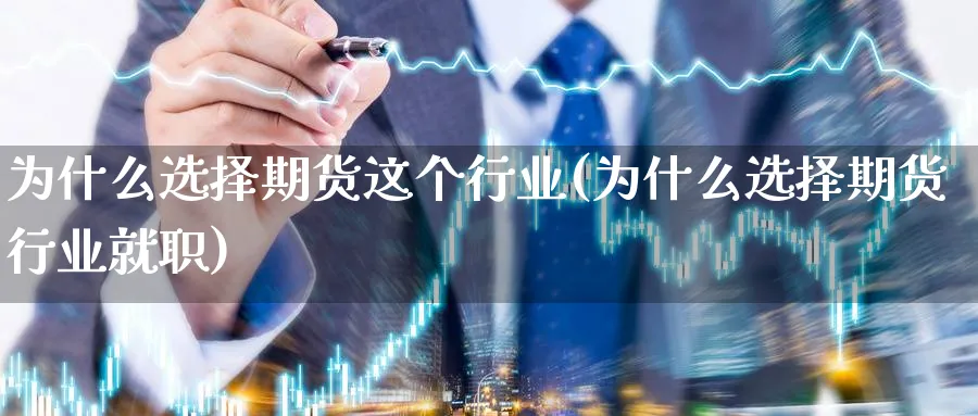 为什么选择期货这个行业(为什么选择期货行业就职)_https://www.baokan.net_股指期货_第1张