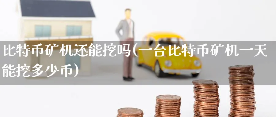 比特币矿机还能挖吗(一台比特币矿机一天能挖多少币)_https://www.baokan.net_币圈行情_第1张