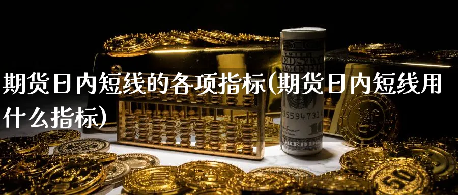 期货日内短线的各项指标(期货日内短线用什么指标)_https://www.baokan.net_期货分析_第1张