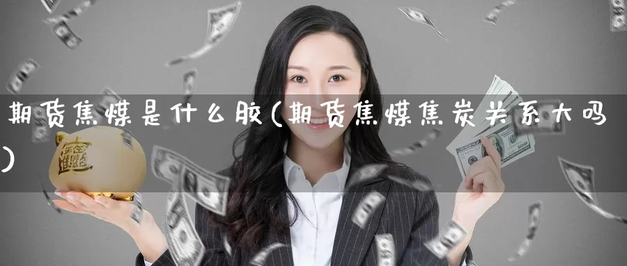 期货焦煤是什么胶(期货焦煤焦炭关系大吗)_原油期货_第1张_宝勘金融网 期货焦煤是什么胶(期货焦煤焦炭关系大吗)_https://www.baokan.net_原油期货_第1张