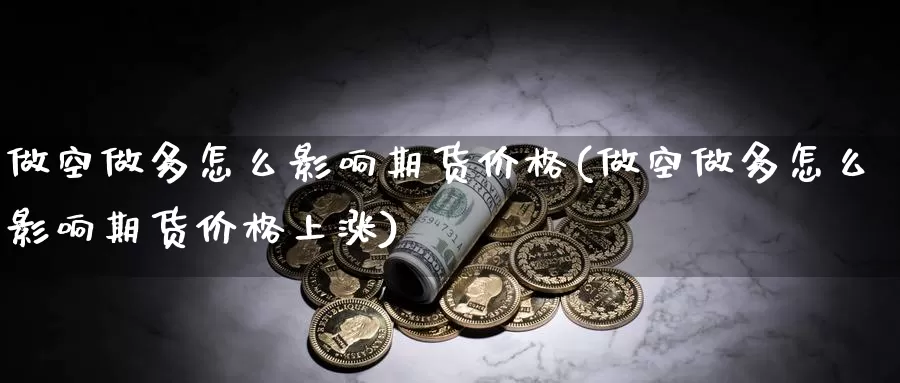 做空做多怎么影响期货价格(做空做多怎么影响期货价格上涨)_https://www.baokan.net_纳指期货_第1张