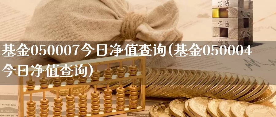 基金050007今日净值查询(基金050004今日净值查询)_https://www.baokan.net_期货入门_第1张