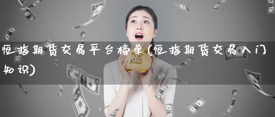 恒指期货交易平台榜单(恒指期货交易入门知识)_https://www.baokan.net_期货公司_第1张