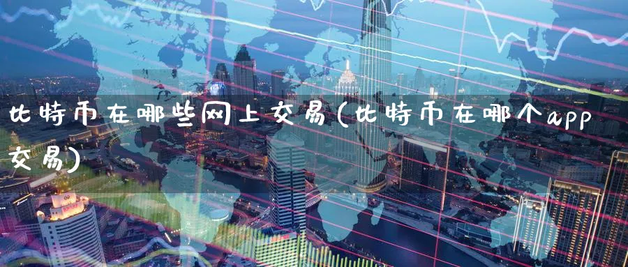 比特币在哪些网上交易(比特币在哪个app交易)_https://www.baokan.net_币圈行情_第1张