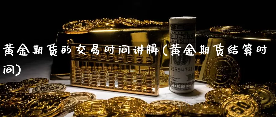 黄金期货的交易时间讲解(黄金期货结算时间)_https://www.baokan.net_内盘期货_第1张