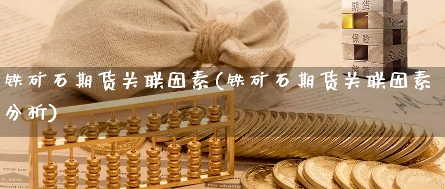 铁矿石期货关联因素(铁矿石期货关联因素分析)_https://www.baokan.net_期货品种_第1张