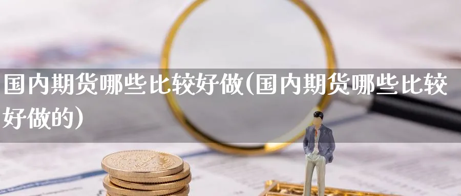 国内期货哪些比较好做(国内期货哪些比较好做的)_https://www.baokan.net_恒指期货_第1张
