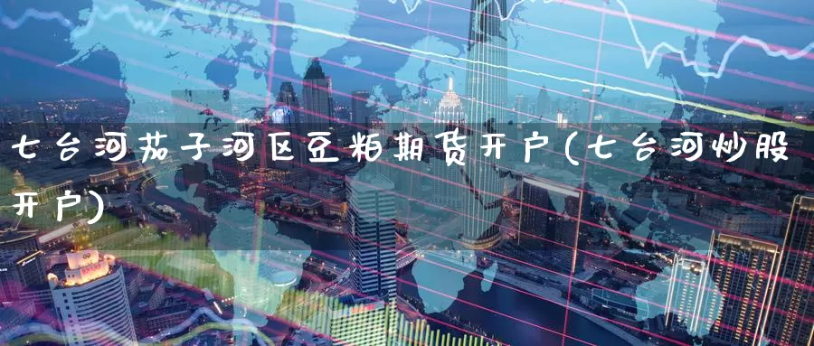 七台河茄子河区豆粕期货开户(七台河炒股开户)_币圈行情_第1张_宝勘金融网 七台河茄子河区豆粕期货开户(七台河炒股开户)_https://www.baokan.net_币圈行情_第1张