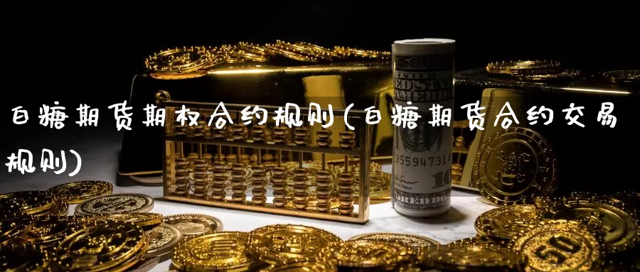 白糖期货期权合约规则(白糖期货合约交易规则)_期货分析_第1张_宝勘金融网 白糖期货期权合约规则(白糖期货合约交易规则)_https://www.baokan.net_期货分析_第1张