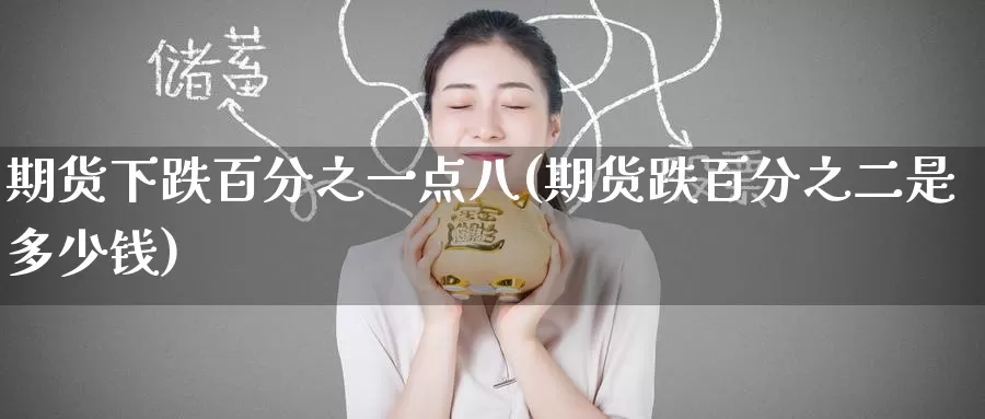 期货下跌百分之一点八(期货跌百分之二是多少钱)_https://www.baokan.net_期货开户_第1张