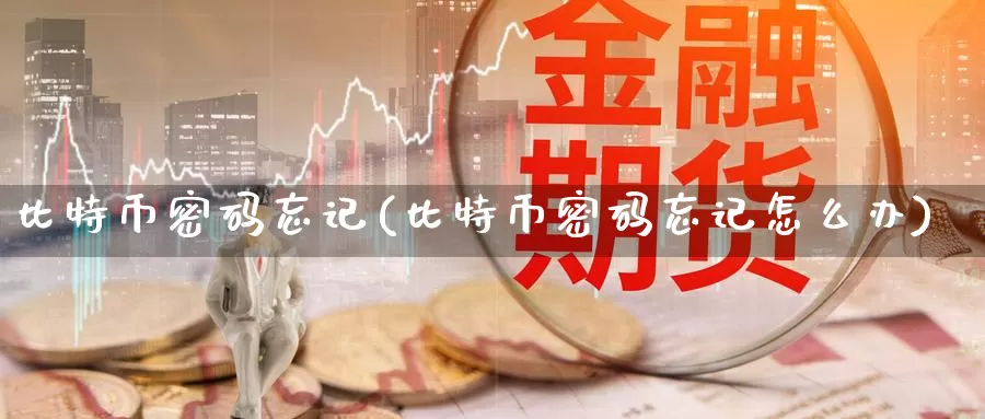 比特币密码忘记(比特币密码忘记怎么办)_https://www.baokan.net_币圈行情_第1张