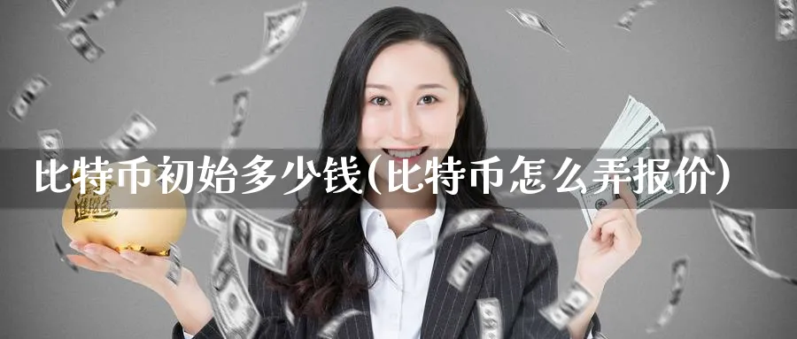 比特币初始多少钱(比特币怎么弄报价)_https://www.baokan.net_币圈行情_第1张