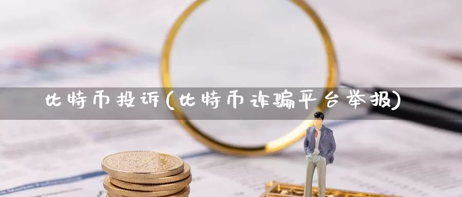 比特币投诉(比特币诈骗平台举报)_https://www.baokan.net_币圈行情_第1张