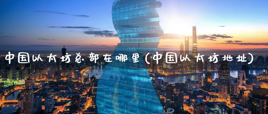 中国以太坊总部在哪里(中国以太坊地址)_https://www.baokan.net_币圈行情_第1张
