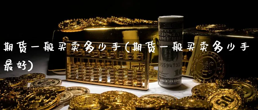期货一般买卖多少手(期货一般买卖多少手最好)_https://www.baokan.net_纳指期货_第1张