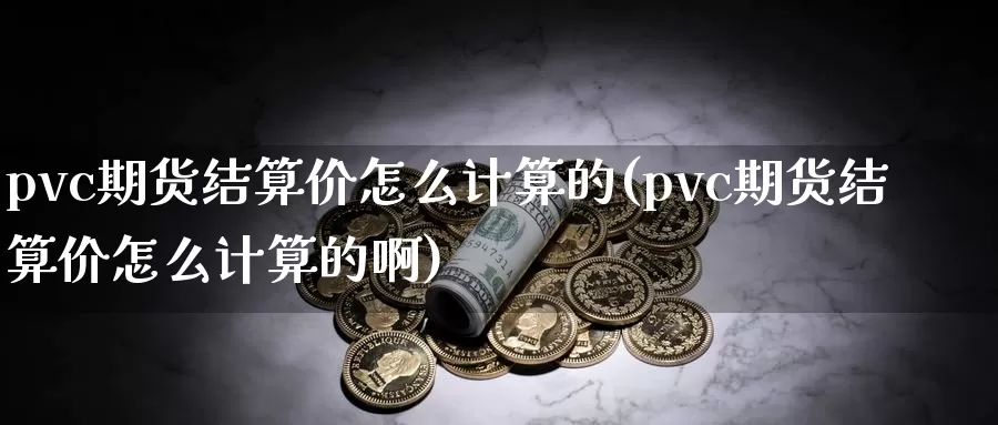 pvc期货结算价怎么计算的(pvc期货结算价怎么计算的啊)_https://www.baokan.net_内盘期货_第1张