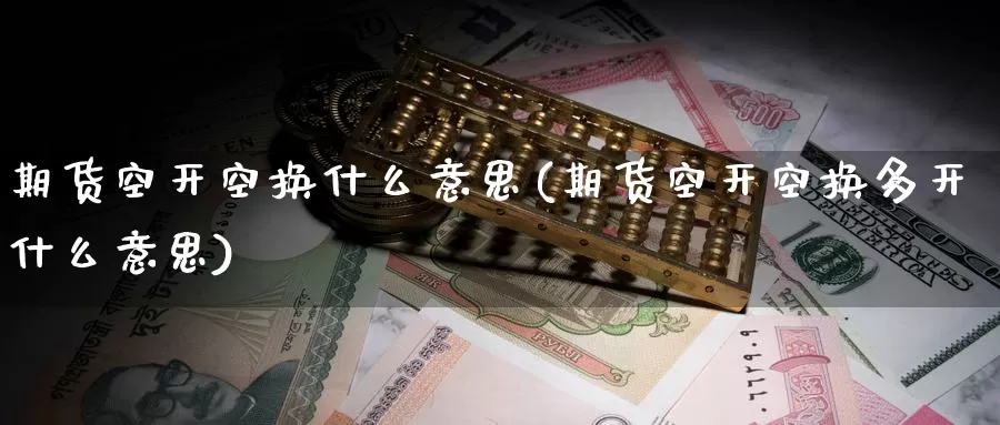 期货空开空换什么意思(期货空开空换多开什么意思)_期货百科_第1张_宝勘金融网 期货空开空换什么意思(期货空开空换多开什么意思)_https://www.baokan.net_期货百科_第1张