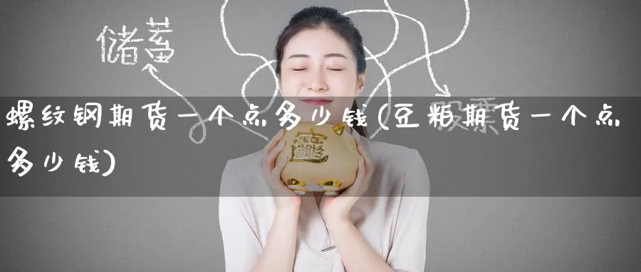 螺纹钢期货一个点多少钱(豆粕期货一个点多少钱)_https://www.baokan.net_期货公司_第1张