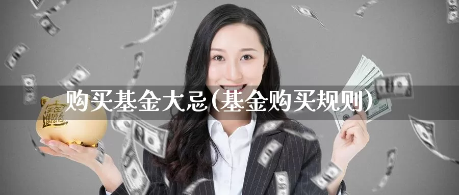 购买基金大忌(基金购买规则)_https://www.baokan.net_期货百科_第1张