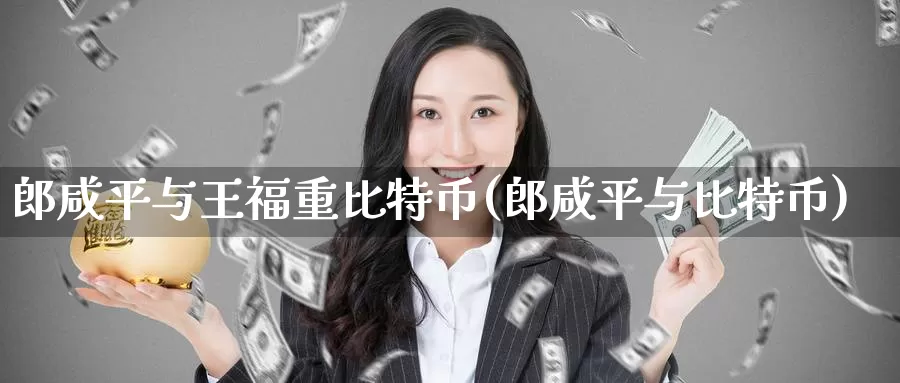 郎咸平与王福重比特币(郎咸平与比特币)_https://www.baokan.net_币圈行情_第1张