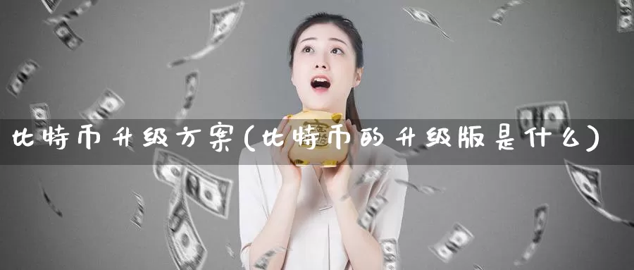 比特币升级方案(比特币的升级版是什么)_https://www.baokan.net_币圈行情_第1张