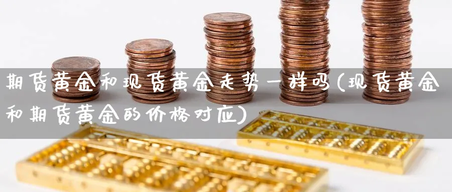 期货黄金和现货黄金走势一样吗(现货黄金和期货黄金的价格对应)_https://www.baokan.net_黄金期货_第1张