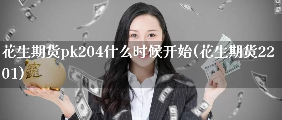 花生期货pk204什么时候开始(花生期货2201)_https://www.baokan.net_期货开户_第1张