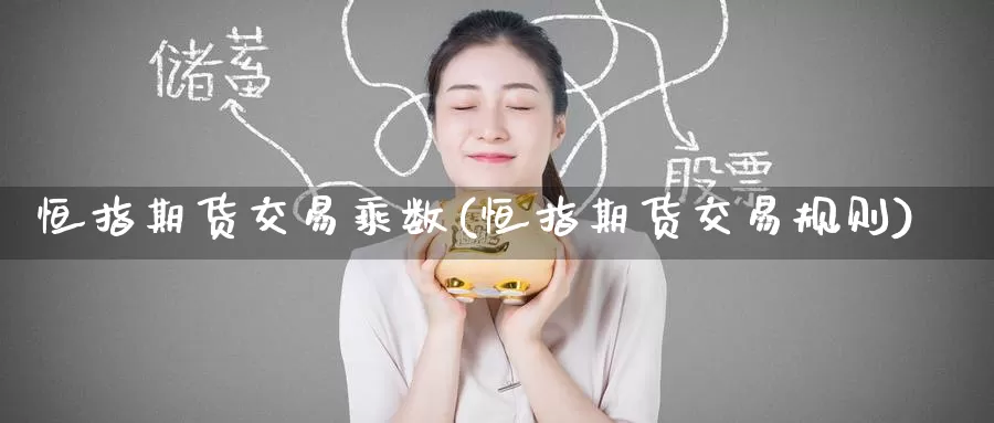 恒指期货交易乘数(恒指期货交易规则)_https://www.baokan.net_国际期货_第1张