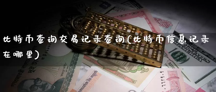 比特币查询交易记录查询(比特币信息记录在哪里)_https://www.baokan.net_币圈行情_第1张