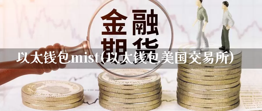 以太钱包mist(以太钱包美国交易所)_https://www.baokan.net_币圈行情_第1张