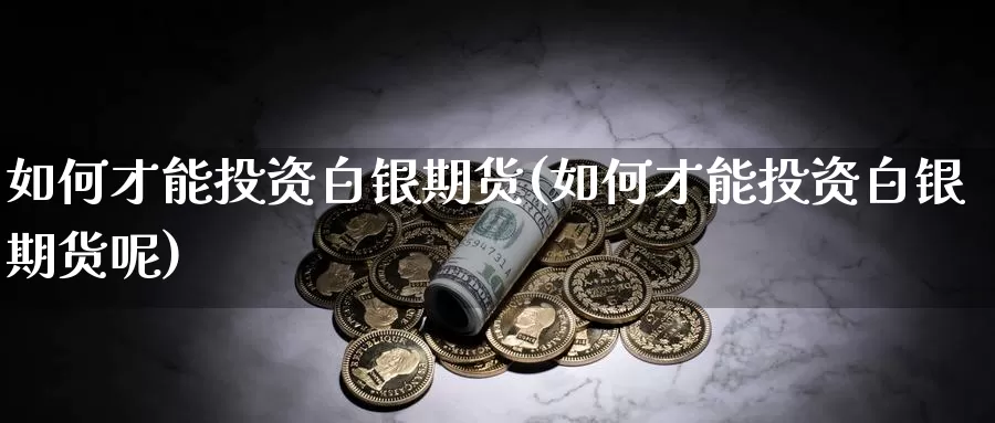 如何才能投资白银期货(如何才能投资白银期货呢)_期货软件_第1张_宝勘金融网 如何才能投资白银期货(如何才能投资白银期货呢)_https://www.baokan.net_期货软件_第1张