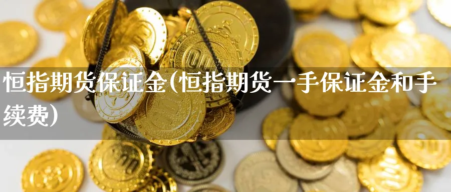 恒指期货保证金(恒指期货一手保证金和手续费)_https://www.baokan.net_期货平台_第1张