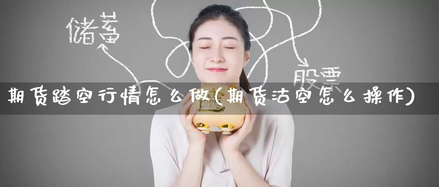 期货踏空行情怎么做(期货沽空怎么操作)_https://www.baokan.net_期货培训_第1张