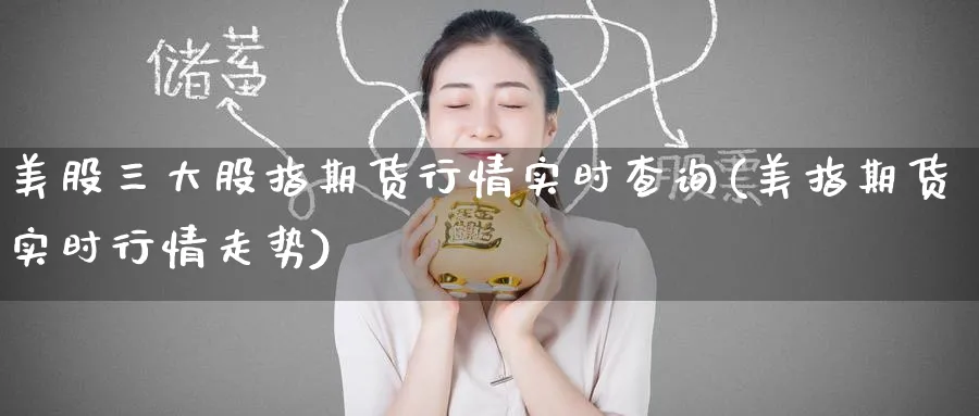 美股三大股指期货行情实时查询(美指期货实时行情走势)_https://www.baokan.net_原油期货_第1张