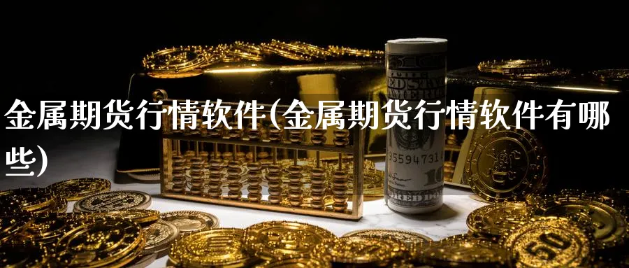金属期货行情软件(金属期货行情软件有哪些)_https://www.baokan.net_期货交易_第1张