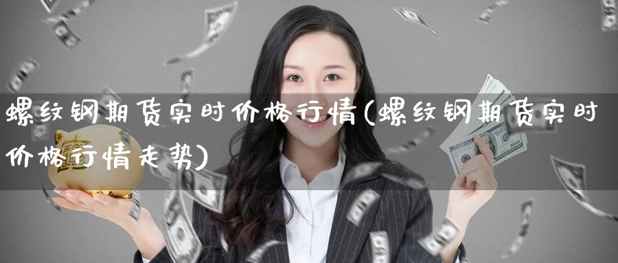螺纹钢期货实时价格行情(螺纹钢期货实时价格行情走势)_https://www.baokan.net_期货平台_第1张