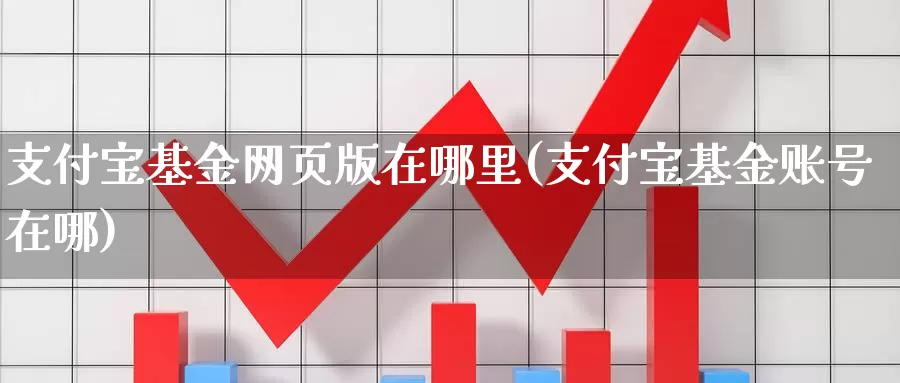 支付宝基金网页版在哪里(支付宝基金账号在哪)_https://www.baokan.net_期货平台_第1张