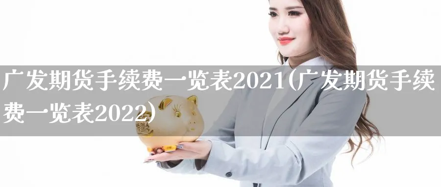 广发期货手续费一览表2021(广发期货手续费一览表2022)_https://www.baokan.net_期货培训_第1张