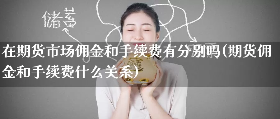 在期货市场佣金和手续费有分别吗(期货佣金和手续费什么关系)_https://www.baokan.net_恒指期货_第1张