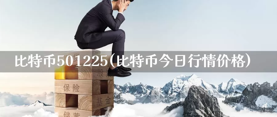 比特币501225(比特币今日行情价格)_https://www.baokan.net_币圈行情_第1张
