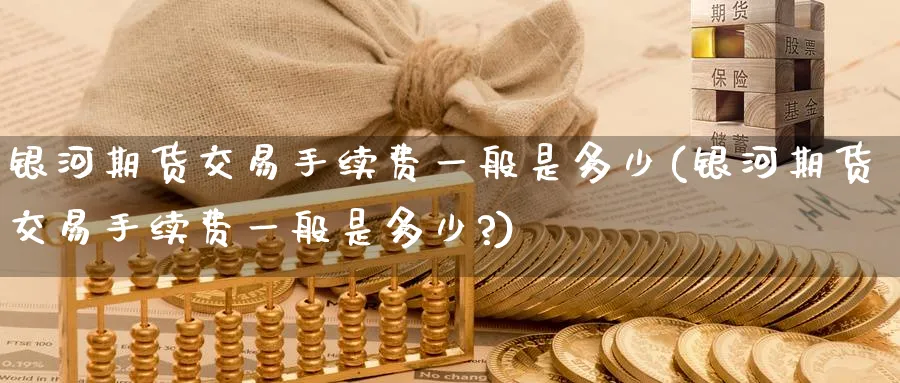 期货交易手续费一般是多少(期货交易手续费一般是多少?)_https://www.baokan.net_期货软件_第1张