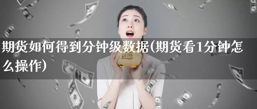 期货如何得到分钟级数据(期货看1分钟怎么操作)_https://www.baokan.net_黄金期货_第1张