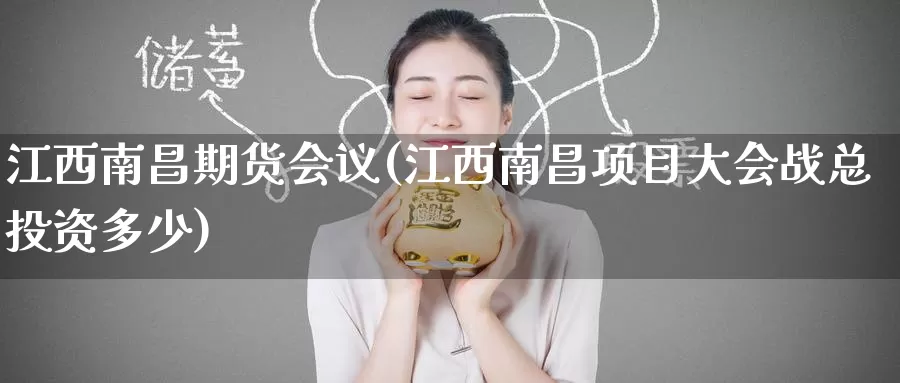 江西南昌期货会议(江西南昌项目大会战总投资多少)_https://www.baokan.net_原油期货_第1张