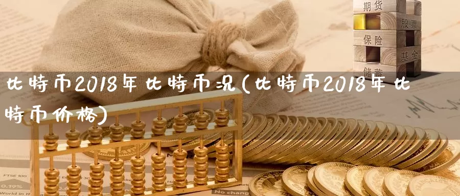 比特币2018年比特币况(比特币2018年比特币价格)_https://www.baokan.net_币圈行情_第1张