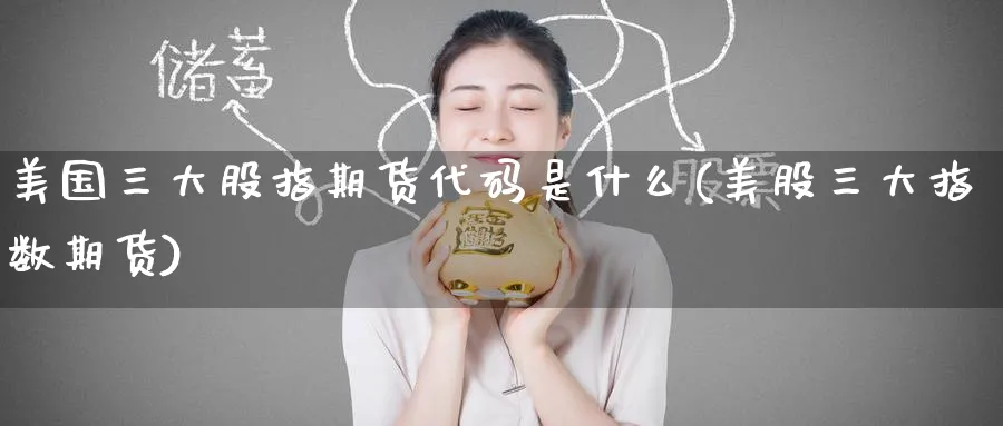 美国三大股指期货代码是什么(美股三大指数期货)_https://www.baokan.net_期货交易_第1张