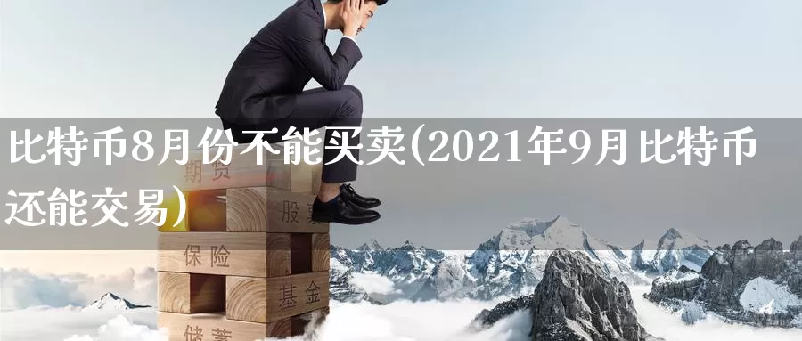 比特币8月份不能买卖(2021年9月比特币还能交易)_https://www.baokan.net_币圈行情_第1张
